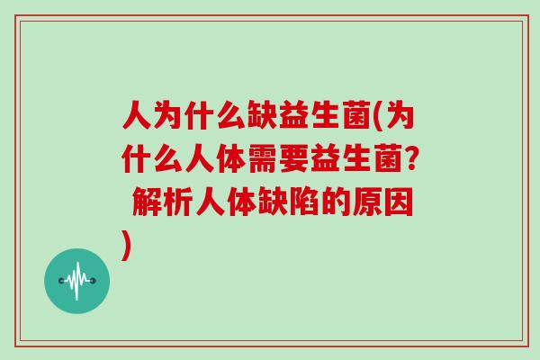 人为什么缺益生菌(为什么人体需要益生菌? 解析人体缺陷的原因) 人为什么缺益生菌(为什么人体需要益生菌? 解析人体缺陷的原因)