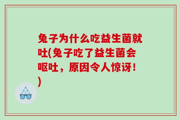 兔子为什么吃益生菌就吐(兔子吃了益生菌会,原因令人惊讶!) 兔子为什么吃益生菌就吐(兔子吃了益生菌会,原因令人惊讶!)