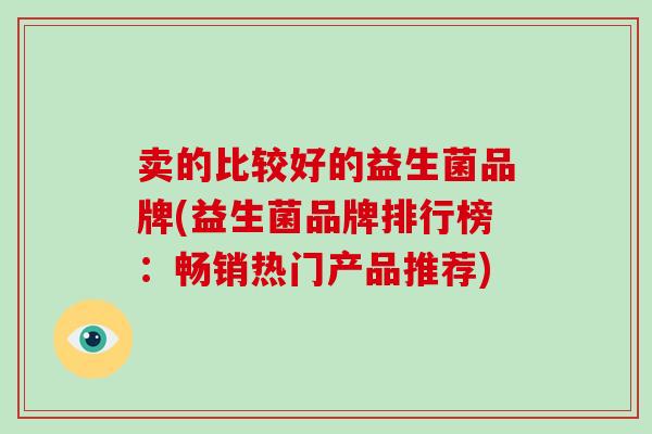 卖的比较好的益生菌品牌(益生菌品牌排行榜：畅销热门产品推荐)