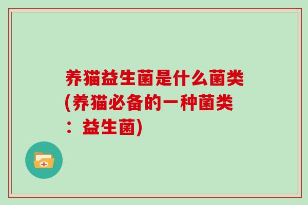 养猫益生菌是什么菌类(养猫必备的一种菌类：益生菌)