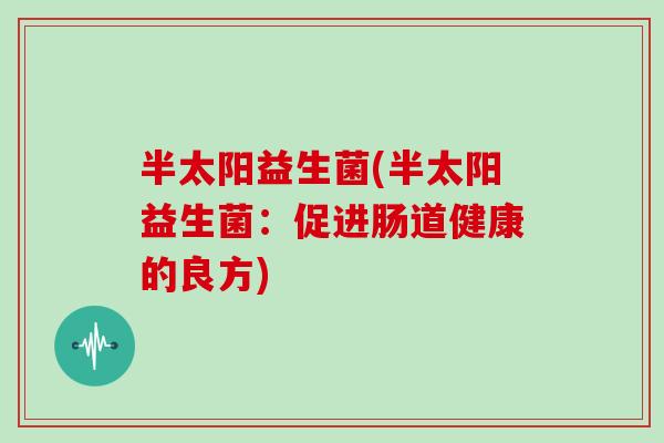 半太阳益生菌(半太阳益生菌：促进肠道健康的良方)