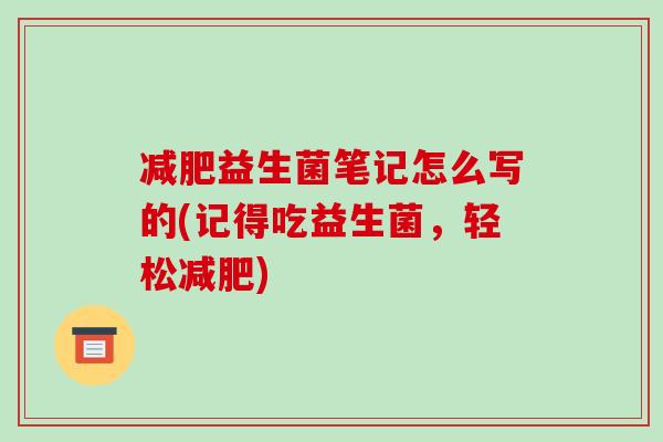 益生菌笔记怎么写的(记得吃益生菌,轻松) 益生菌笔记怎么写的(记得吃益生菌,轻松)