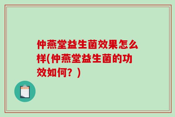 仲燕堂益生菌效果怎么样(仲燕堂益生菌的功效如何？)