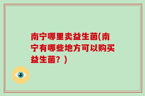 南宁哪里卖益生菌(南宁有哪些地方可以购买益生菌？)