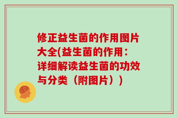 修正益生菌的作用图片大全(益生菌的作用：详细解读益生菌的功效与分类（附图片）)