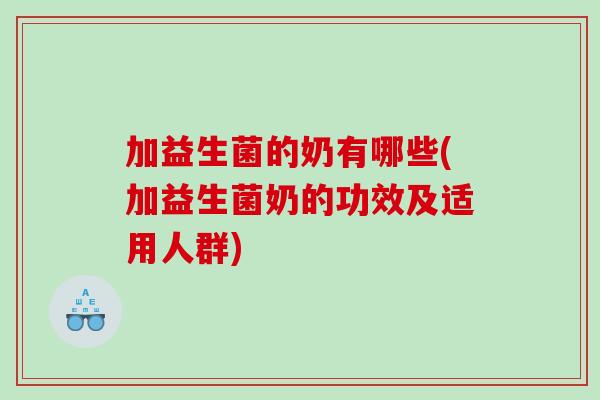加益生菌的奶有哪些(加益生菌奶的功效及适用人群)
