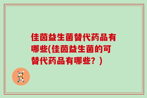 佳茵益生菌替代药品有哪些(佳茵益生菌的可替代药品有哪些？)