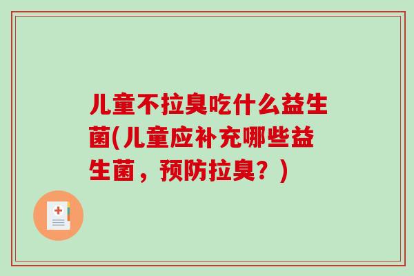 儿童不拉臭吃什么益生菌(儿童应补充哪些益生菌，预防拉臭？)