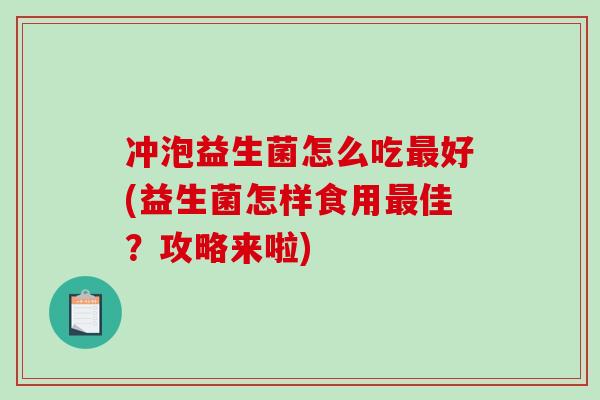 冲泡益生菌怎么吃最好(益生菌怎样食用最佳？攻略来啦)