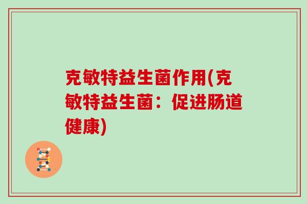 克敏特益生菌作用(克敏特益生菌：促进肠道健康)