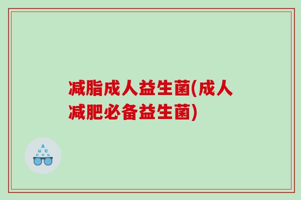 减脂成人益生菌(成人必备益生菌) 减脂成人益生菌(成人必备益生菌)