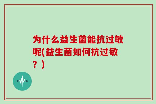 为什么益生菌能抗过敏呢(益生菌如何抗过敏？)