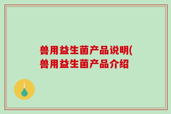 兽用益生菌产品说明(兽用益生菌产品介绍