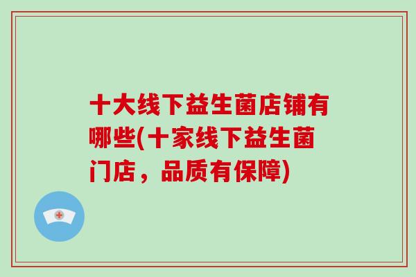 十大线下益生菌店铺有哪些(十家线下益生菌门店，品质有保障)