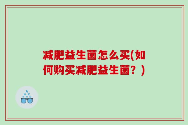 减肥益生菌怎么买(如何购买减肥益生菌？)
