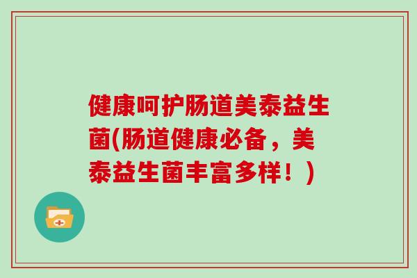 健康呵护肠道美泰益生菌(肠道健康必备，美泰益生菌丰富多样！)