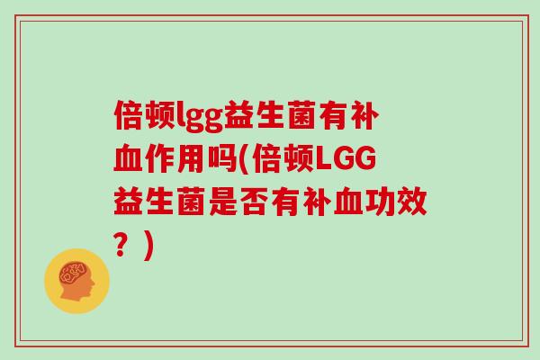 倍顿lgg益生菌有补血作用吗(倍顿LGG益生菌是否有补血功效？)