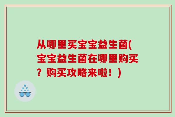 从哪里买宝宝益生菌(宝宝益生菌在哪里购买？购买攻略来啦！)