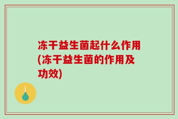 冻干益生菌起什么作用(冻干益生菌的作用及功效)