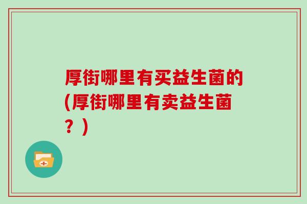 厚街哪里有买益生菌的(厚街哪里有卖益生菌？)