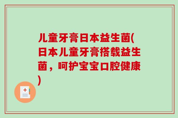 儿童牙膏日本益生菌(日本儿童牙膏搭载益生菌，呵护宝宝口腔健康)