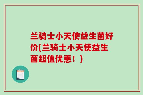 兰骑士小天使益生菌好价(兰骑士小天使益生菌超值优惠！)