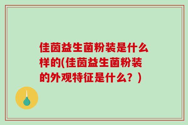 佳茵益生菌粉装是什么样的(佳茵益生菌粉装的外观特征是什么？)