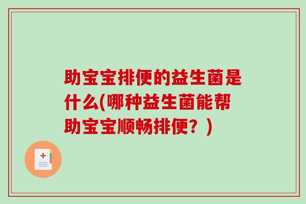 助宝宝排便的益生菌是什么(哪种益生菌能帮助宝宝顺畅排便？)