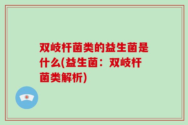 双岐杆菌类的益生菌是什么(益生菌:双岐杆菌类解析) 双岐杆菌类的益生菌是什么(益生菌:双岐杆菌类解析)