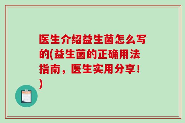 医生介绍益生菌怎么写的(益生菌的正确用法指南，医生实用分享！)