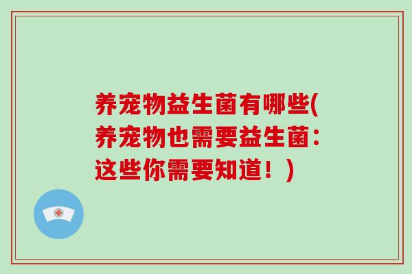 养宠物益生菌有哪些(养宠物也需要益生菌：这些你需要知道！)