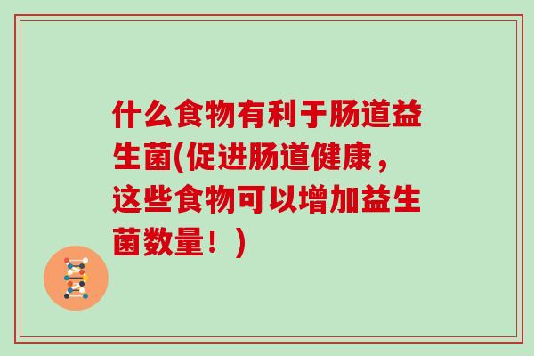 什么食物有利于肠道益生菌(促进肠道健康，这些食物可以增加益生菌数量！)