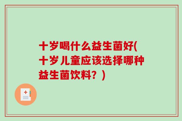 十岁喝什么益生菌好(十岁儿童应该选择哪种益生菌饮料？)