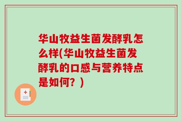 华山牧益生菌发酵乳怎么样(华山牧益生菌发酵乳的口感与营养特点是如何？)