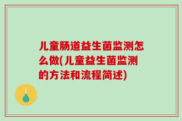 儿童肠道益生菌监测怎么做(儿童益生菌监测的方法和流程简述)