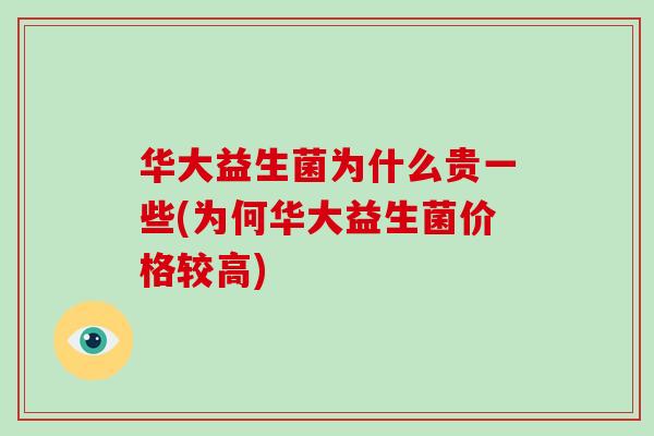 华大益生菌为什么贵一些(为何华大益生菌价格较高)