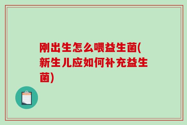 刚出生怎么喂益生菌(新生儿应如何补充益生菌)
