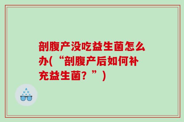 剖腹产没吃益生菌怎么办(“剖腹产后如何补充益生菌？”)