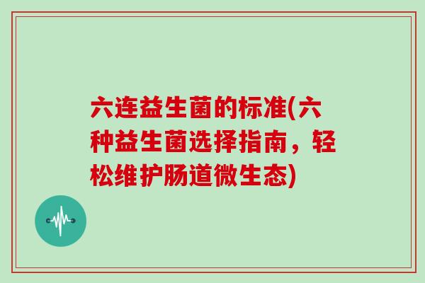 六连益生菌的标准(六种益生菌选择指南，轻松维护肠道微生态)