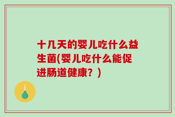 十几天的婴儿吃什么益生菌(婴儿吃什么能促进肠道健康？)