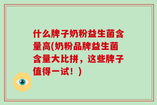 什么牌子奶粉益生菌含量高(奶粉品牌益生菌含量大比拼,这些牌子值得一试!) 什么牌子奶粉益生菌含量高(奶粉品牌益生菌含量大比拼,这些牌子值得一试!)