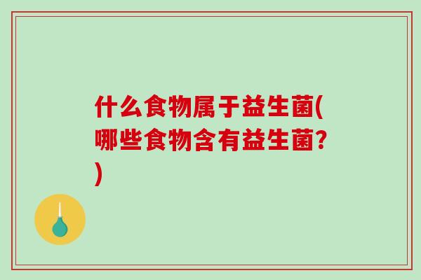 什么食物属于益生菌(哪些食物含有益生菌？)