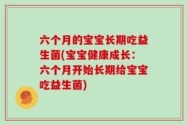 六个月的宝宝长期吃益生菌(宝宝健康成长：六个月开始长期给宝宝吃益生菌)