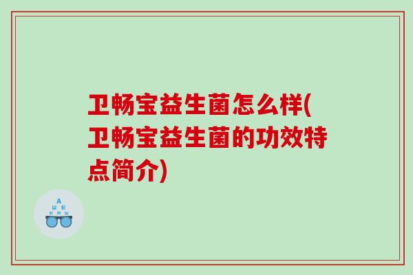 卫畅宝益生菌怎么样(卫畅宝益生菌的功效特点简介)