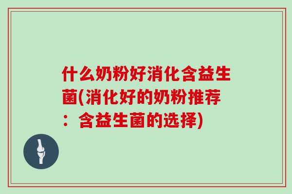 什么奶粉好消化含益生菌(消化好的奶粉推荐:含益生菌的选择) 什么奶粉好消化含益生菌(消化好的奶粉推荐:含益生菌的选择)