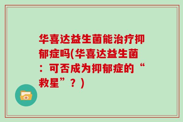 华喜达益生菌能治疗抑郁症吗(华喜达益生菌：可否成为抑郁症的“救星”？)