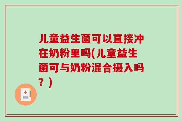 儿童益生菌可以直接冲在奶粉里吗(儿童益生菌可与奶粉混合摄入吗？)