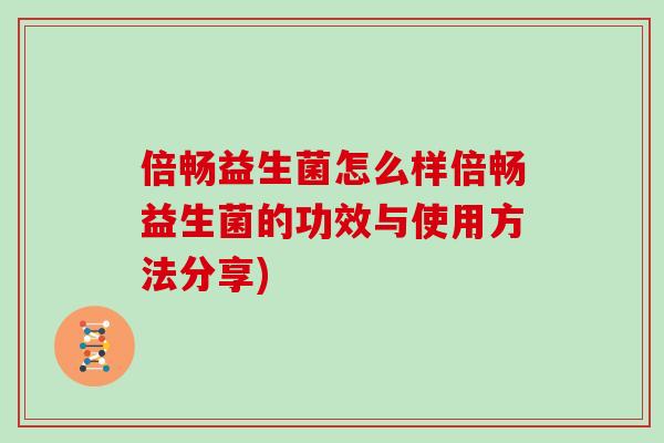 倍畅益生菌怎么样倍畅益生菌的功效与使用方法分享) 倍畅益生菌怎么样倍畅益生菌的功效与使用方法分享)