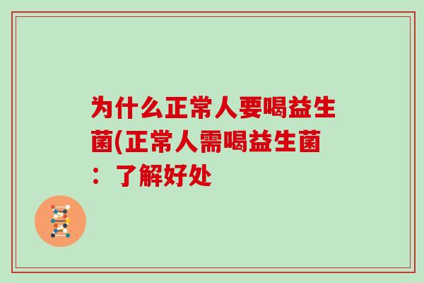 为什么正常人要喝益生菌(正常人需喝益生菌：了解好处