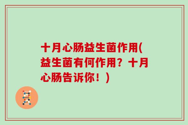 十月心肠益生菌作用(益生菌有何作用?十月心肠告诉你!) 十月心肠益生菌作用(益生菌有何作用?十月心肠告诉你!)